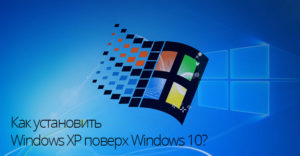 Как установить Windows XP поверх Windows 10