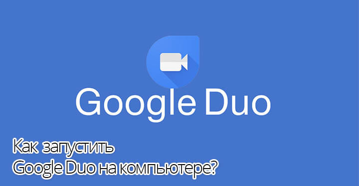 Как запустить Google Duo на компьютере